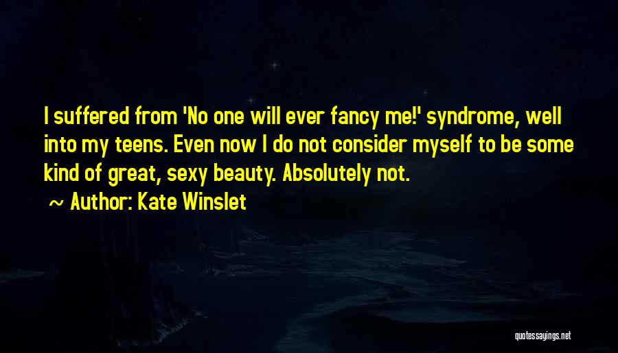 Kate Winslet Quotes: I Suffered From 'no One Will Ever Fancy Me!' Syndrome, Well Into My Teens. Even Now I Do Not Consider