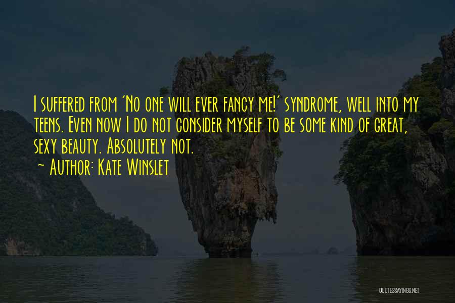 Kate Winslet Quotes: I Suffered From 'no One Will Ever Fancy Me!' Syndrome, Well Into My Teens. Even Now I Do Not Consider