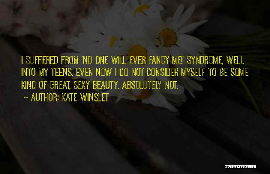 Kate Winslet Quotes: I Suffered From 'no One Will Ever Fancy Me!' Syndrome, Well Into My Teens. Even Now I Do Not Consider