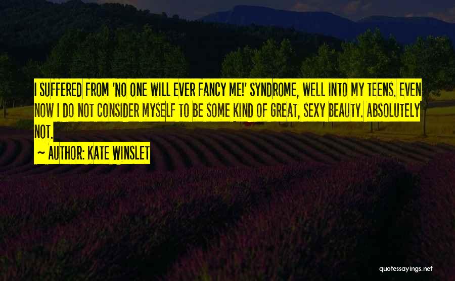 Kate Winslet Quotes: I Suffered From 'no One Will Ever Fancy Me!' Syndrome, Well Into My Teens. Even Now I Do Not Consider