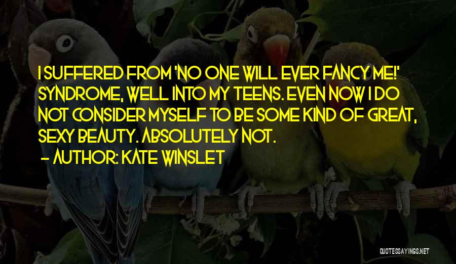 Kate Winslet Quotes: I Suffered From 'no One Will Ever Fancy Me!' Syndrome, Well Into My Teens. Even Now I Do Not Consider