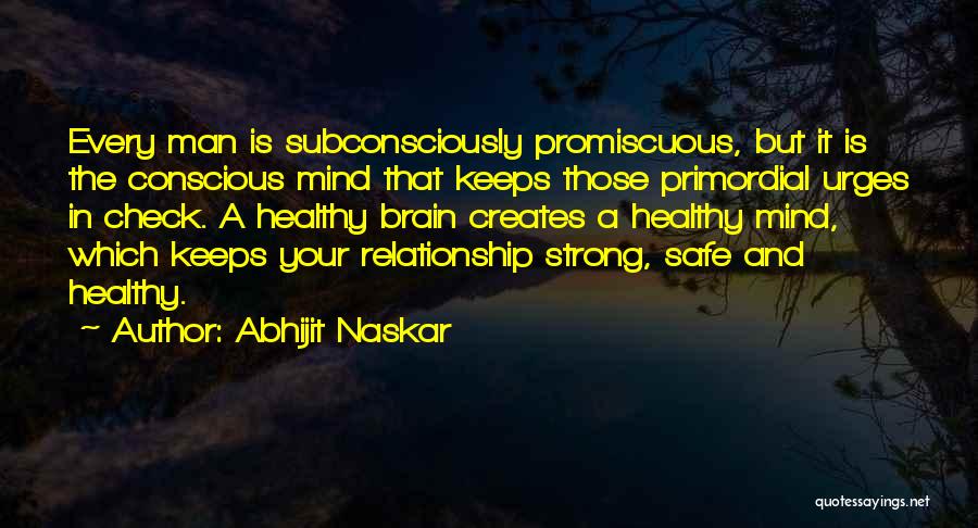 Abhijit Naskar Quotes: Every Man Is Subconsciously Promiscuous, But It Is The Conscious Mind That Keeps Those Primordial Urges In Check. A Healthy