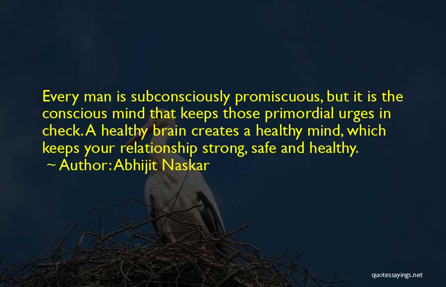 Abhijit Naskar Quotes: Every Man Is Subconsciously Promiscuous, But It Is The Conscious Mind That Keeps Those Primordial Urges In Check. A Healthy