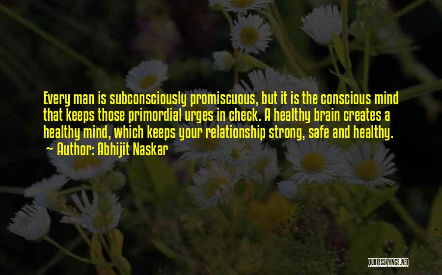 Abhijit Naskar Quotes: Every Man Is Subconsciously Promiscuous, But It Is The Conscious Mind That Keeps Those Primordial Urges In Check. A Healthy