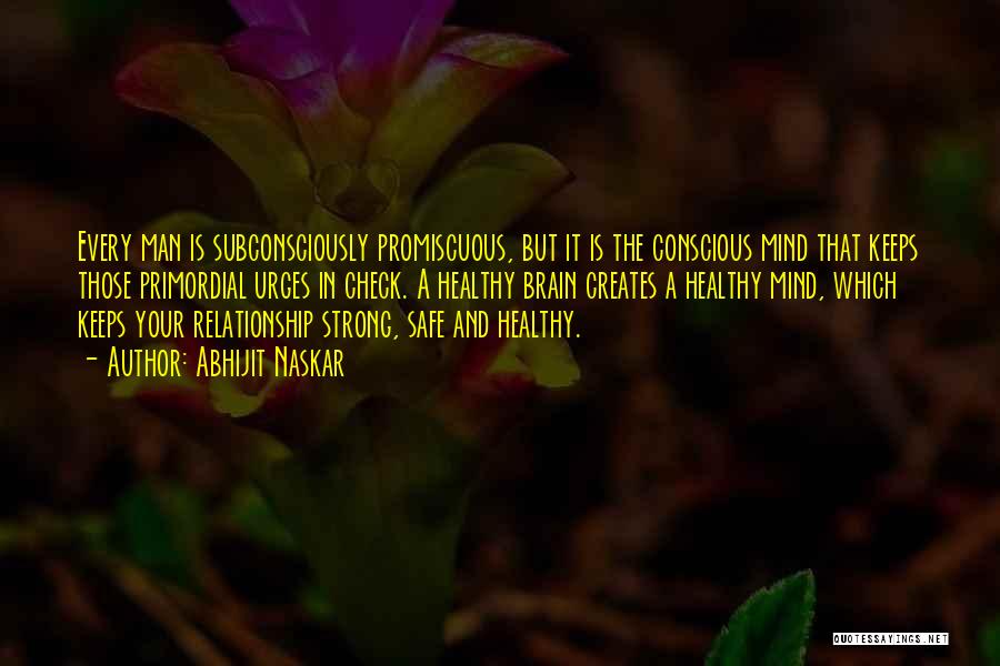 Abhijit Naskar Quotes: Every Man Is Subconsciously Promiscuous, But It Is The Conscious Mind That Keeps Those Primordial Urges In Check. A Healthy