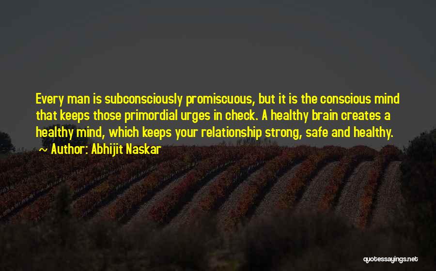 Abhijit Naskar Quotes: Every Man Is Subconsciously Promiscuous, But It Is The Conscious Mind That Keeps Those Primordial Urges In Check. A Healthy