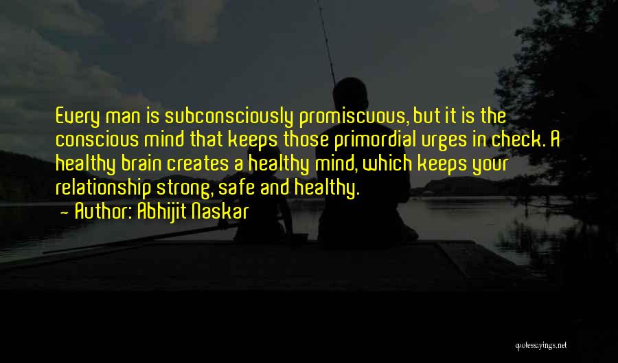 Abhijit Naskar Quotes: Every Man Is Subconsciously Promiscuous, But It Is The Conscious Mind That Keeps Those Primordial Urges In Check. A Healthy