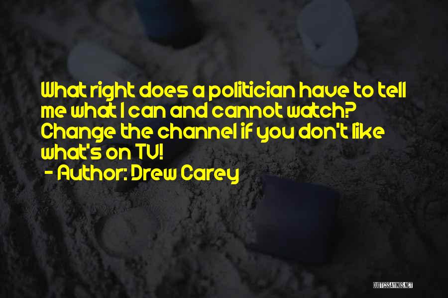 Drew Carey Quotes: What Right Does A Politician Have To Tell Me What I Can And Cannot Watch? Change The Channel If You