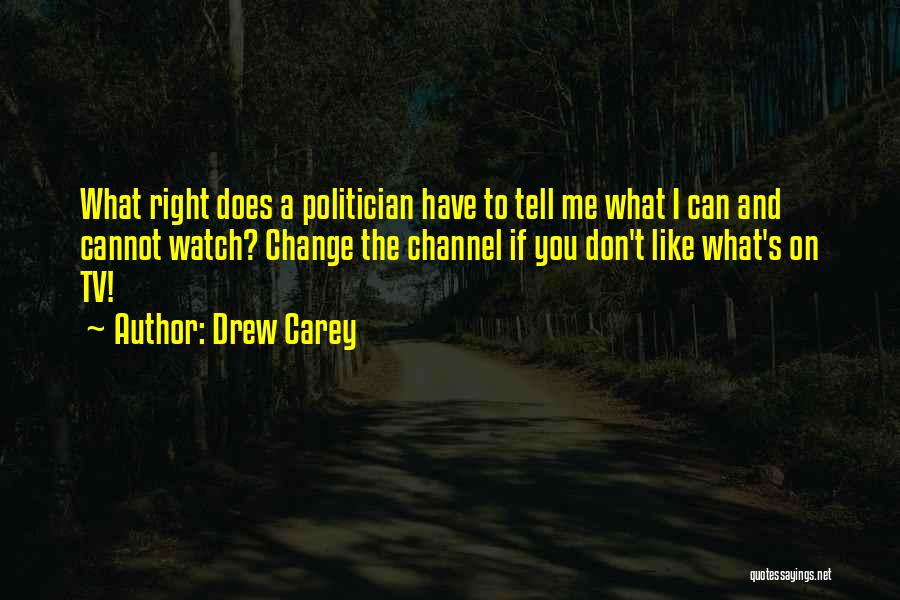 Drew Carey Quotes: What Right Does A Politician Have To Tell Me What I Can And Cannot Watch? Change The Channel If You