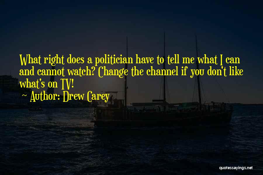 Drew Carey Quotes: What Right Does A Politician Have To Tell Me What I Can And Cannot Watch? Change The Channel If You