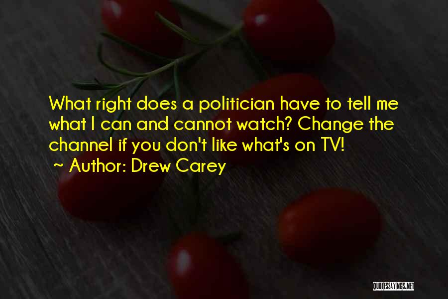 Drew Carey Quotes: What Right Does A Politician Have To Tell Me What I Can And Cannot Watch? Change The Channel If You