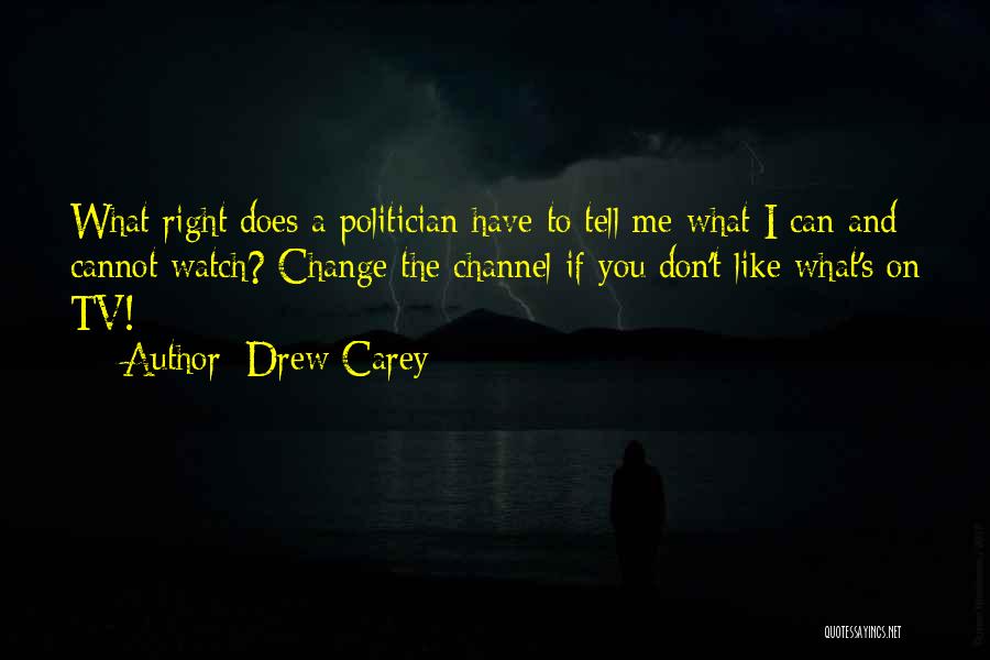 Drew Carey Quotes: What Right Does A Politician Have To Tell Me What I Can And Cannot Watch? Change The Channel If You