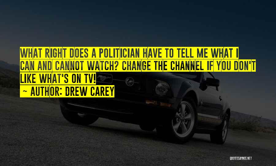 Drew Carey Quotes: What Right Does A Politician Have To Tell Me What I Can And Cannot Watch? Change The Channel If You