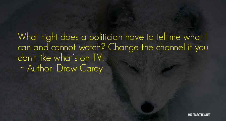 Drew Carey Quotes: What Right Does A Politician Have To Tell Me What I Can And Cannot Watch? Change The Channel If You