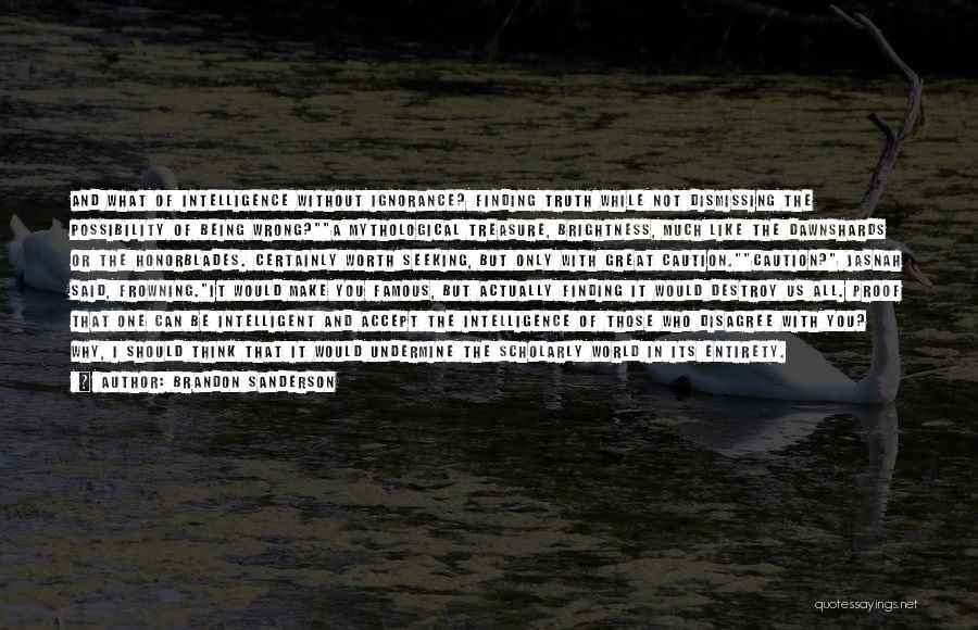 Brandon Sanderson Quotes: And What Of Intelligence Without Ignorance? Finding Truth While Not Dismissing The Possibility Of Being Wrong?a Mythological Treasure, Brightness, Much