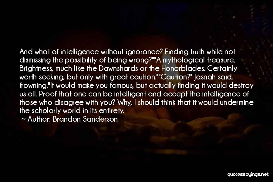 Brandon Sanderson Quotes: And What Of Intelligence Without Ignorance? Finding Truth While Not Dismissing The Possibility Of Being Wrong?a Mythological Treasure, Brightness, Much