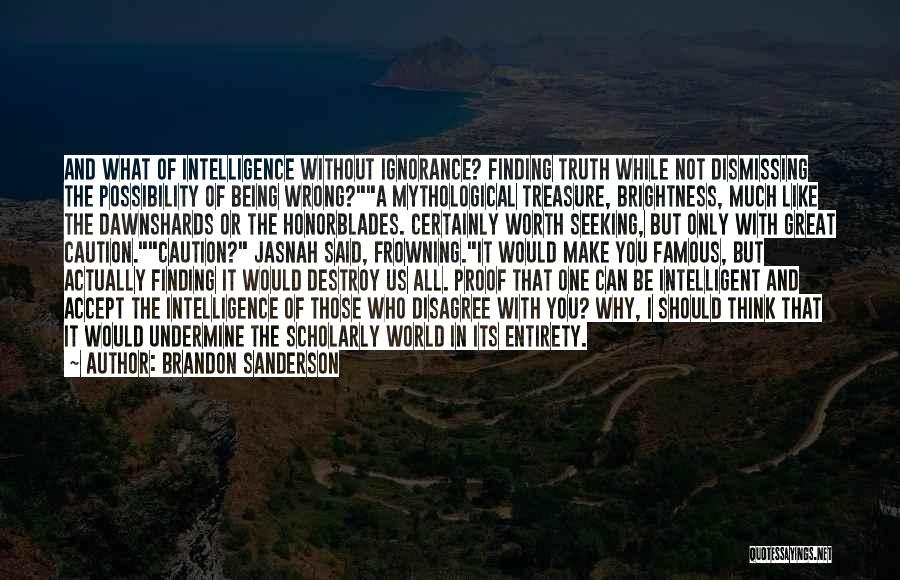 Brandon Sanderson Quotes: And What Of Intelligence Without Ignorance? Finding Truth While Not Dismissing The Possibility Of Being Wrong?a Mythological Treasure, Brightness, Much