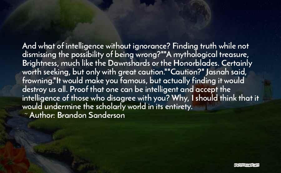 Brandon Sanderson Quotes: And What Of Intelligence Without Ignorance? Finding Truth While Not Dismissing The Possibility Of Being Wrong?a Mythological Treasure, Brightness, Much