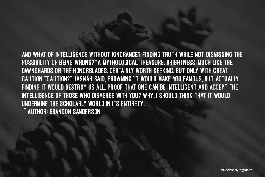 Brandon Sanderson Quotes: And What Of Intelligence Without Ignorance? Finding Truth While Not Dismissing The Possibility Of Being Wrong?a Mythological Treasure, Brightness, Much