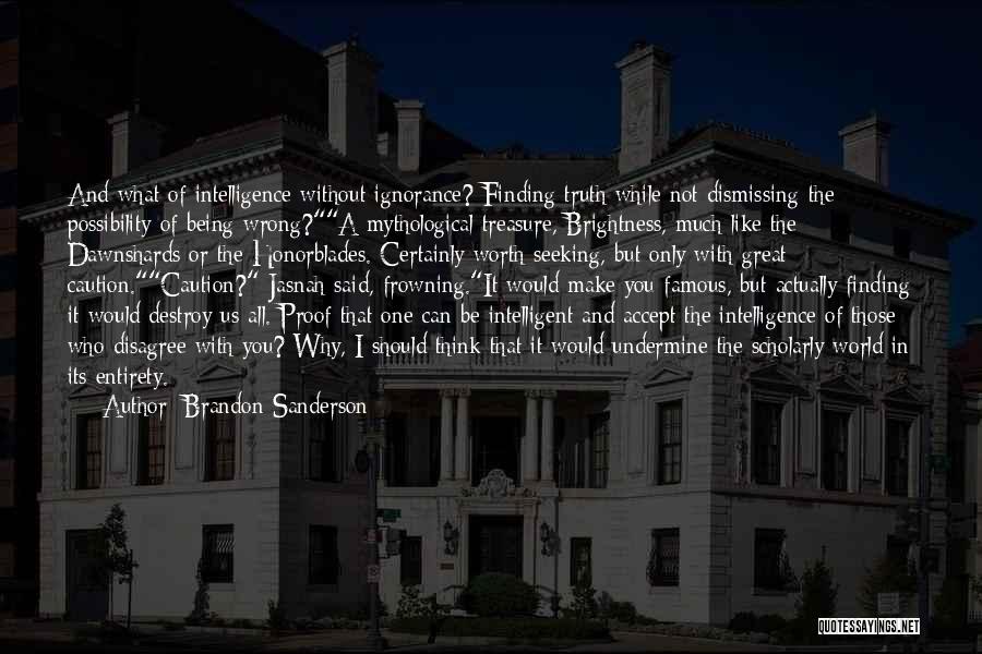 Brandon Sanderson Quotes: And What Of Intelligence Without Ignorance? Finding Truth While Not Dismissing The Possibility Of Being Wrong?a Mythological Treasure, Brightness, Much