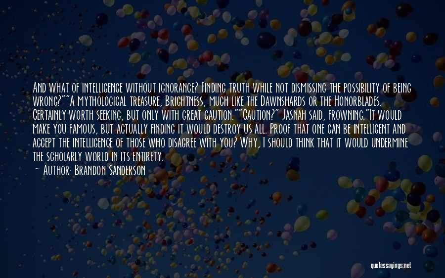 Brandon Sanderson Quotes: And What Of Intelligence Without Ignorance? Finding Truth While Not Dismissing The Possibility Of Being Wrong?a Mythological Treasure, Brightness, Much