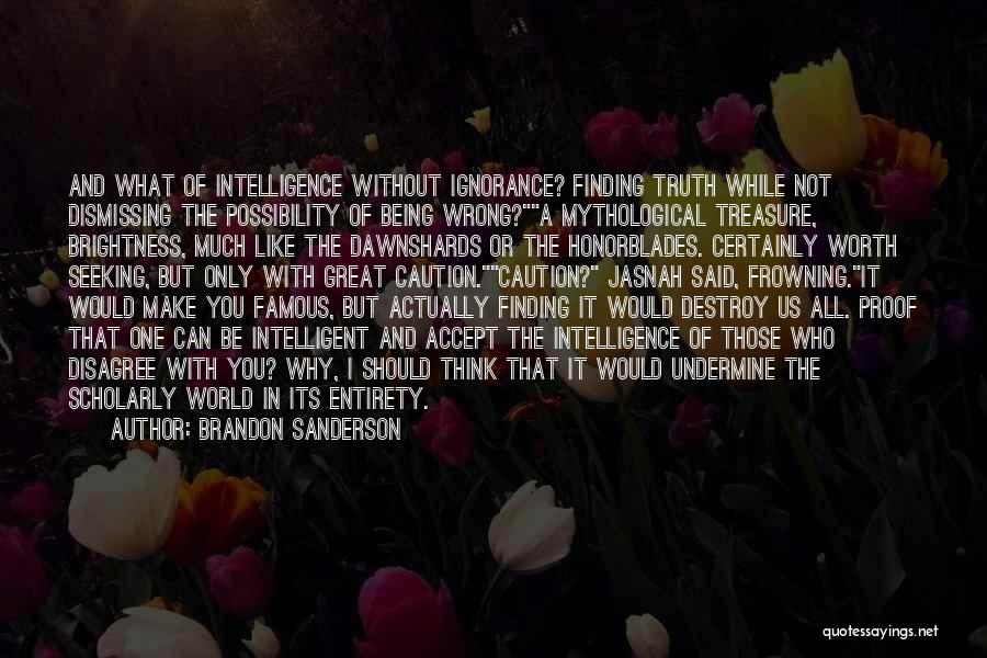 Brandon Sanderson Quotes: And What Of Intelligence Without Ignorance? Finding Truth While Not Dismissing The Possibility Of Being Wrong?a Mythological Treasure, Brightness, Much