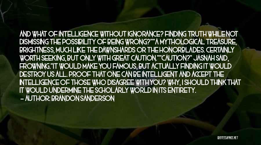 Brandon Sanderson Quotes: And What Of Intelligence Without Ignorance? Finding Truth While Not Dismissing The Possibility Of Being Wrong?a Mythological Treasure, Brightness, Much