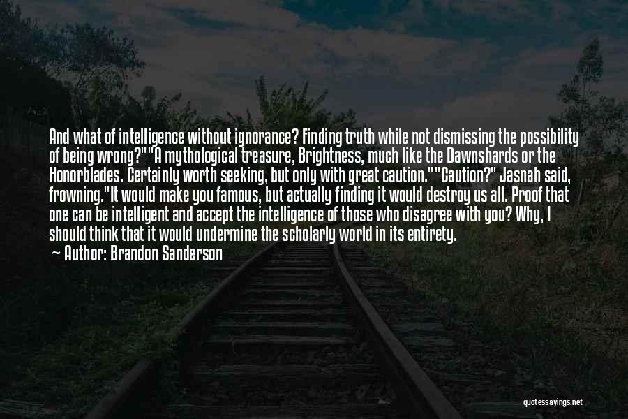 Brandon Sanderson Quotes: And What Of Intelligence Without Ignorance? Finding Truth While Not Dismissing The Possibility Of Being Wrong?a Mythological Treasure, Brightness, Much