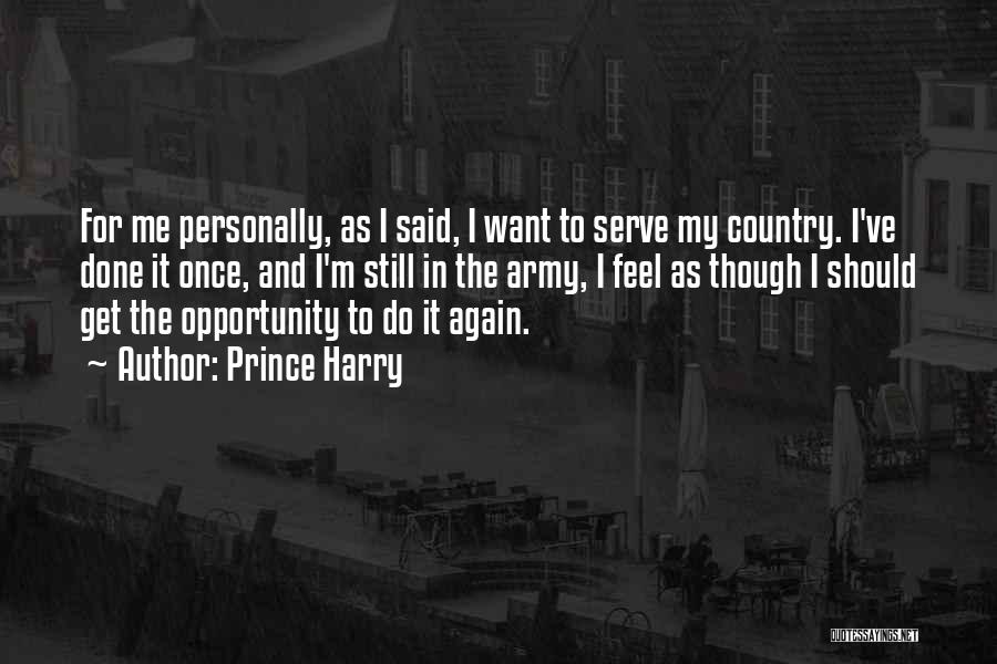 Prince Harry Quotes: For Me Personally, As I Said, I Want To Serve My Country. I've Done It Once, And I'm Still In