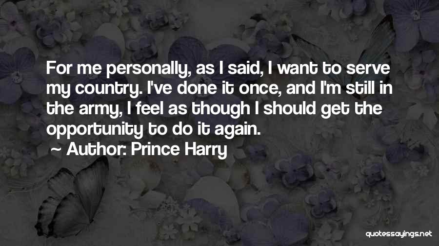 Prince Harry Quotes: For Me Personally, As I Said, I Want To Serve My Country. I've Done It Once, And I'm Still In