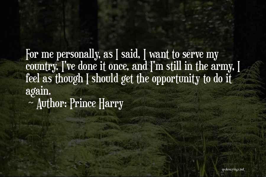 Prince Harry Quotes: For Me Personally, As I Said, I Want To Serve My Country. I've Done It Once, And I'm Still In