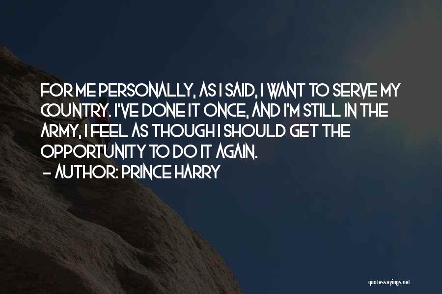 Prince Harry Quotes: For Me Personally, As I Said, I Want To Serve My Country. I've Done It Once, And I'm Still In