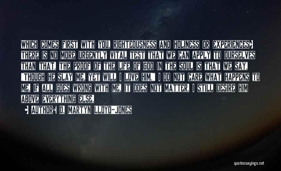 D. Martyn Lloyd-Jones Quotes: Which Comes First With You, Righteousness And Holiness Or Experiences? There Is No More Urgently Vital Test That We Can