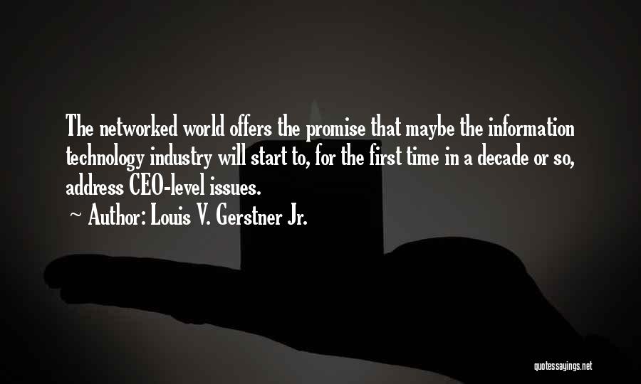 Louis V. Gerstner Jr. Quotes: The Networked World Offers The Promise That Maybe The Information Technology Industry Will Start To, For The First Time In