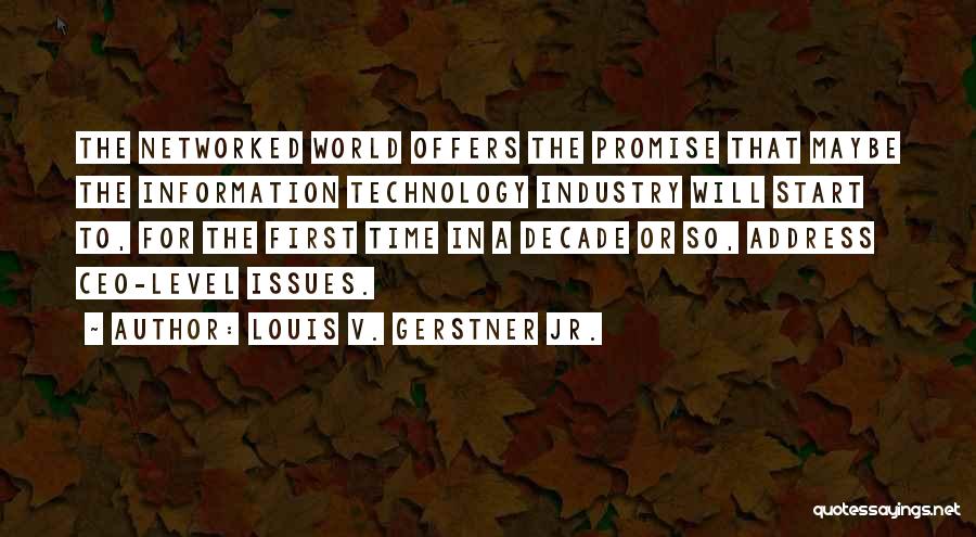 Louis V. Gerstner Jr. Quotes: The Networked World Offers The Promise That Maybe The Information Technology Industry Will Start To, For The First Time In