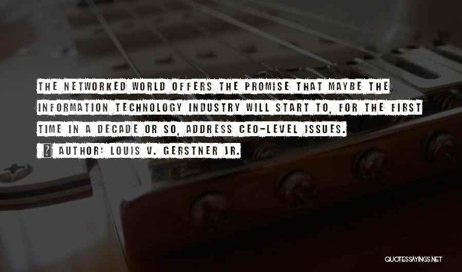 Louis V. Gerstner Jr. Quotes: The Networked World Offers The Promise That Maybe The Information Technology Industry Will Start To, For The First Time In
