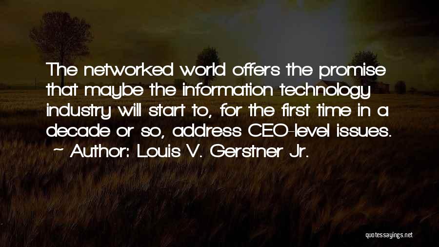 Louis V. Gerstner Jr. Quotes: The Networked World Offers The Promise That Maybe The Information Technology Industry Will Start To, For The First Time In