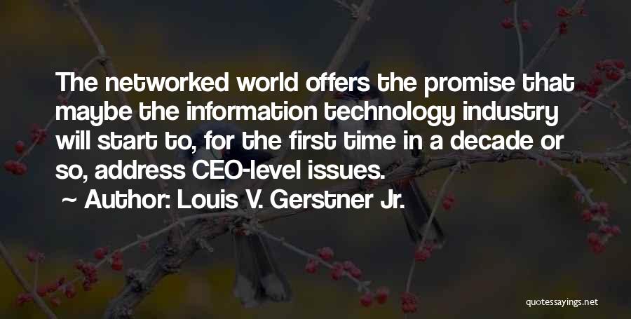 Louis V. Gerstner Jr. Quotes: The Networked World Offers The Promise That Maybe The Information Technology Industry Will Start To, For The First Time In