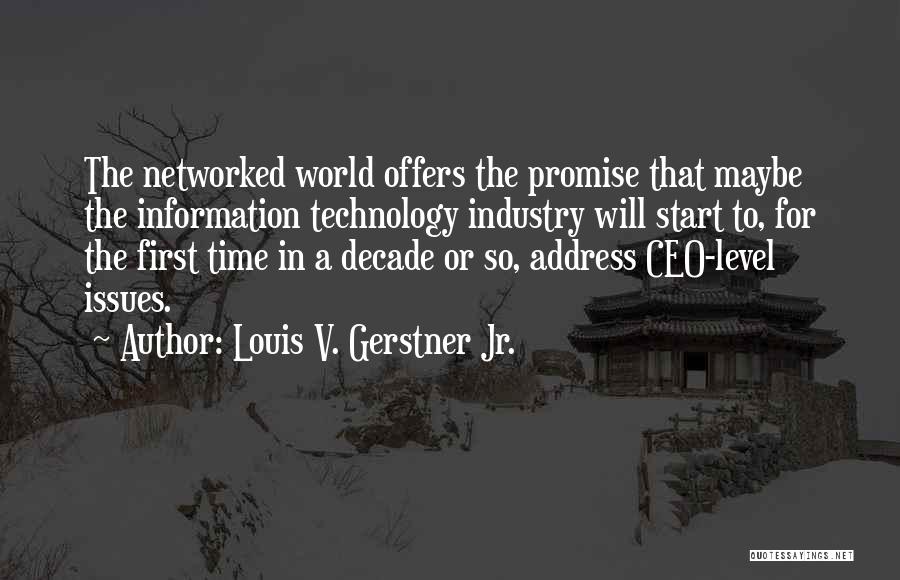 Louis V. Gerstner Jr. Quotes: The Networked World Offers The Promise That Maybe The Information Technology Industry Will Start To, For The First Time In