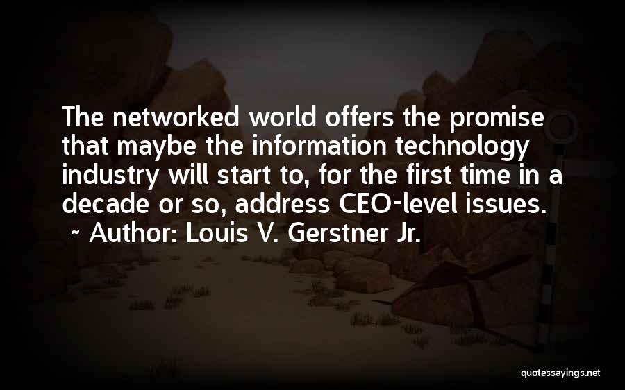 Louis V. Gerstner Jr. Quotes: The Networked World Offers The Promise That Maybe The Information Technology Industry Will Start To, For The First Time In