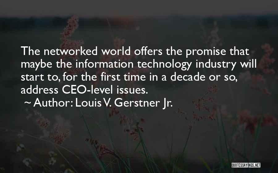 Louis V. Gerstner Jr. Quotes: The Networked World Offers The Promise That Maybe The Information Technology Industry Will Start To, For The First Time In