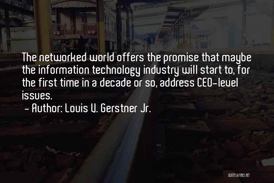 Louis V. Gerstner Jr. Quotes: The Networked World Offers The Promise That Maybe The Information Technology Industry Will Start To, For The First Time In