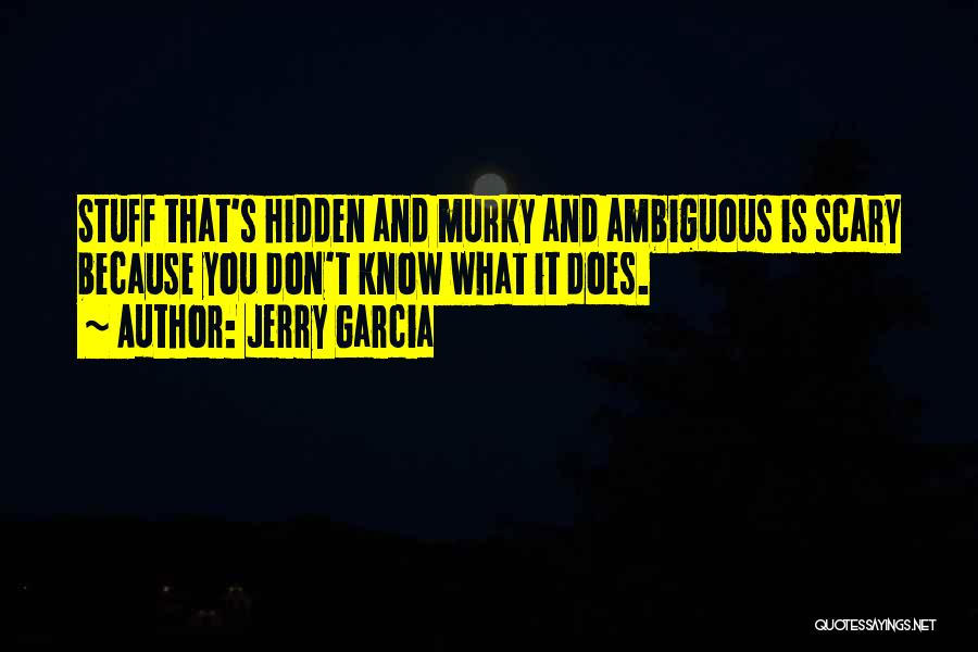 Jerry Garcia Quotes: Stuff That's Hidden And Murky And Ambiguous Is Scary Because You Don't Know What It Does.