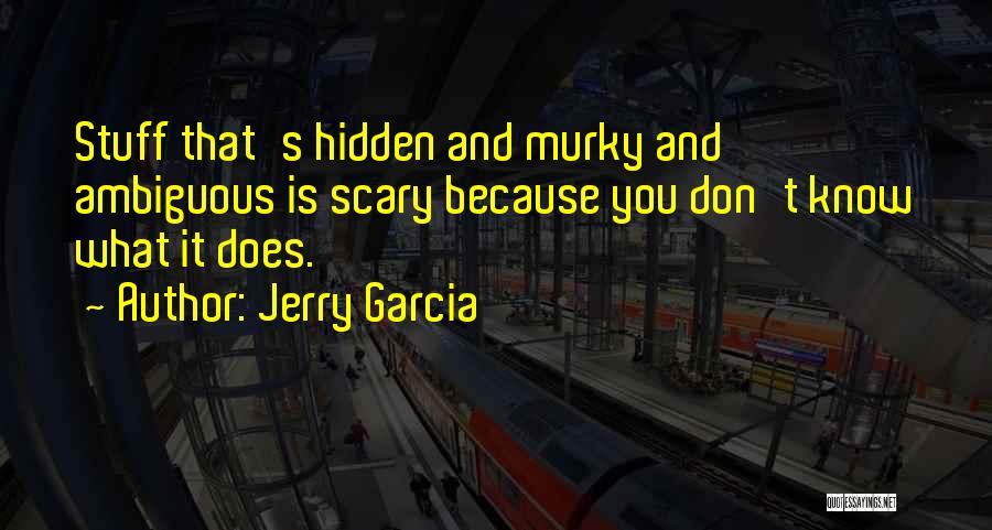 Jerry Garcia Quotes: Stuff That's Hidden And Murky And Ambiguous Is Scary Because You Don't Know What It Does.