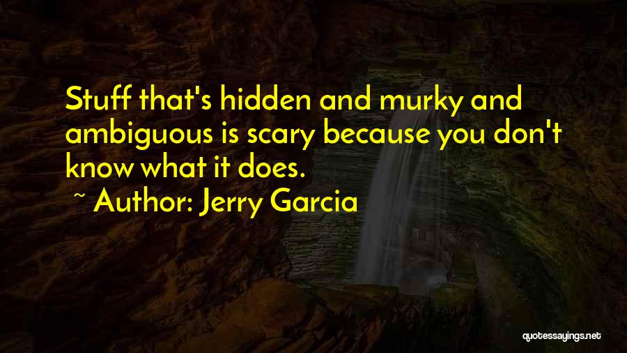 Jerry Garcia Quotes: Stuff That's Hidden And Murky And Ambiguous Is Scary Because You Don't Know What It Does.