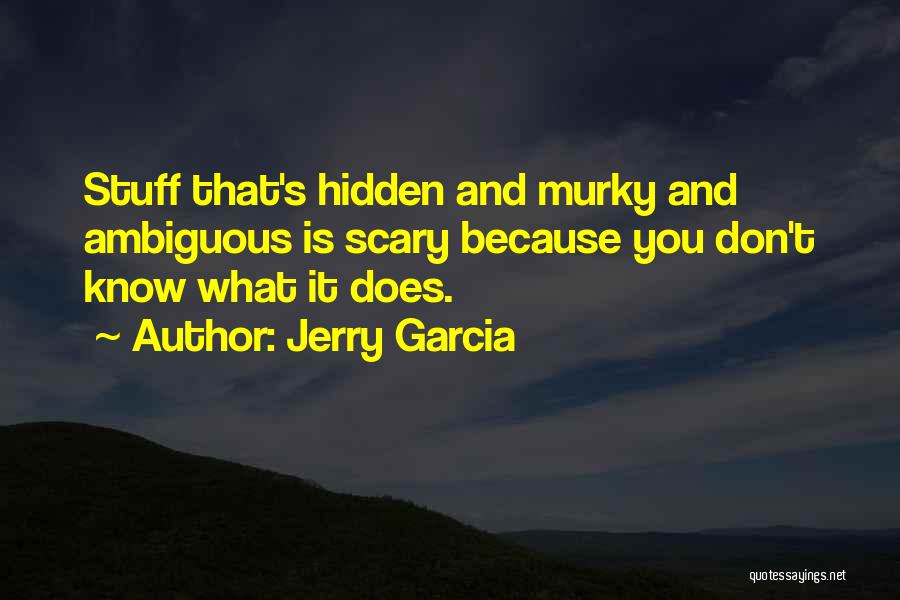 Jerry Garcia Quotes: Stuff That's Hidden And Murky And Ambiguous Is Scary Because You Don't Know What It Does.