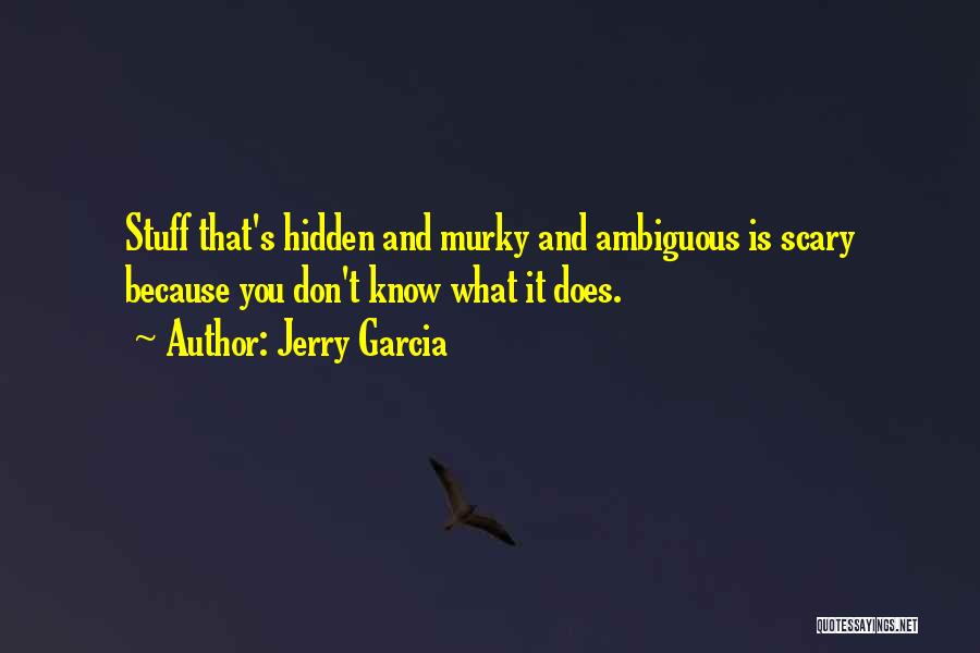 Jerry Garcia Quotes: Stuff That's Hidden And Murky And Ambiguous Is Scary Because You Don't Know What It Does.