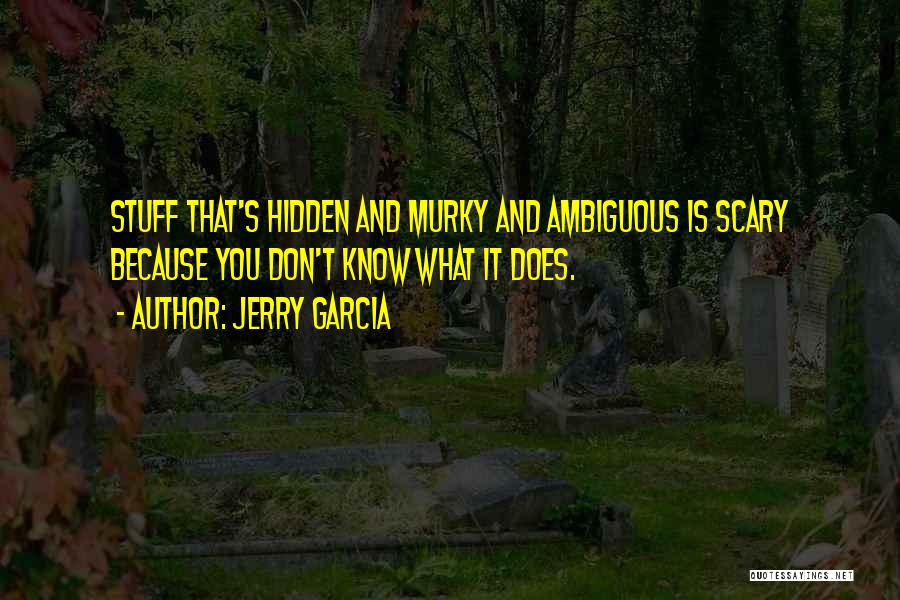 Jerry Garcia Quotes: Stuff That's Hidden And Murky And Ambiguous Is Scary Because You Don't Know What It Does.