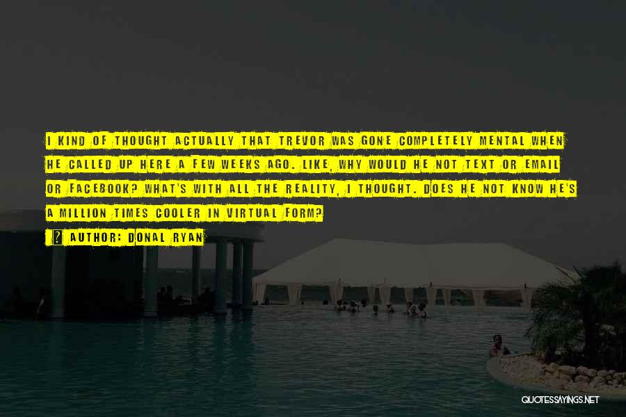 Donal Ryan Quotes: I Kind Of Thought Actually That Trevor Was Gone Completely Mental When He Called Up Here A Few Weeks Ago.