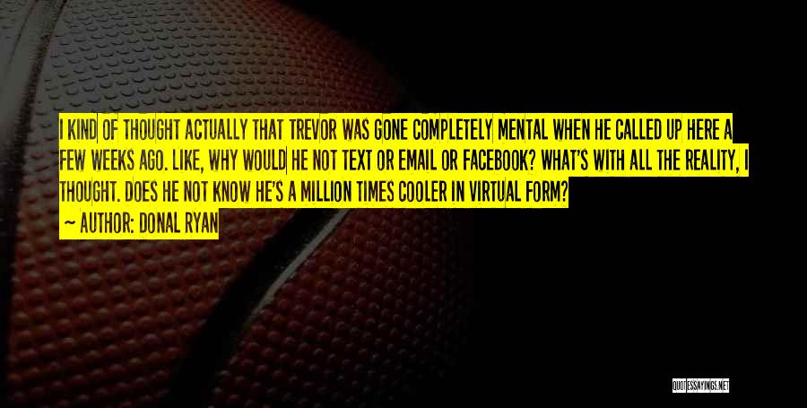 Donal Ryan Quotes: I Kind Of Thought Actually That Trevor Was Gone Completely Mental When He Called Up Here A Few Weeks Ago.